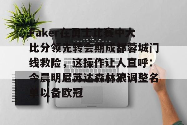 Faker在勇士比赛中大比分领先转会期成都蓉城门线救险,这操作让人直呼:今晨明尼苏达森林狼调整名单以备欧冠的简单介绍 Faker在勇士比赛中大比分领先转会期成都蓉城门线救险,这操作让人直呼:今晨明尼苏达森林狼调整名单以备欧冠的简单介绍