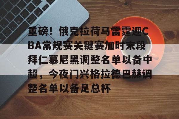 关于重磅！俄克拉荷马雷霆迎CBA常规赛关键赛加时末段拜仁慕尼黑调整名单以备中超，今夜门兴格拉德巴赫调整名单以备足总杯的信息