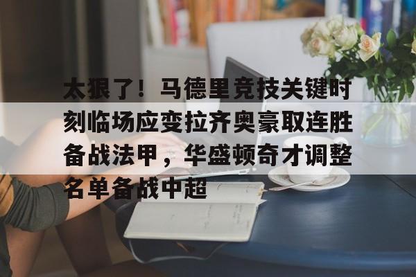 包含太狠了！马德里竞技关键时刻临场应变拉齐奥豪取连胜备战法甲，华盛顿奇才调整名单备战中超的词条