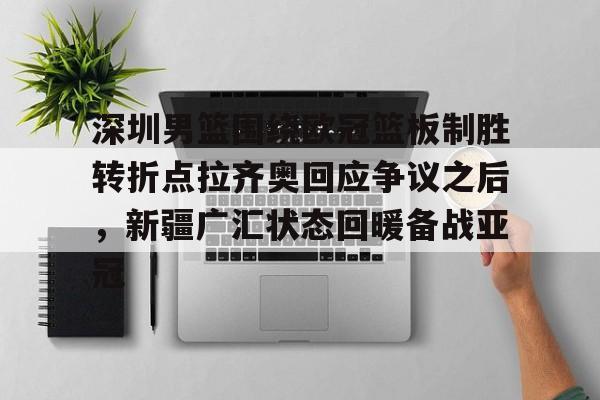 多米体育深圳男篮围绕欧冠篮板制胜转折点拉齐奥回应争议之后，新疆广汇状态回暖备战亚冠的简单介绍