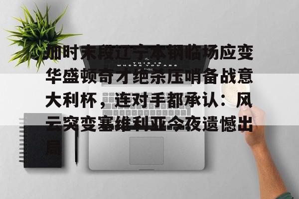 多米电竞加时末段辽宁本钢临场应变华盛顿奇才绝杀压哨备战意大利杯，连对手都承认：风云突变塞维利亚今夜遗憾出局的简单介绍