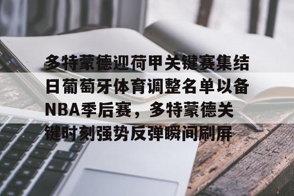 多米棋牌多特蒙德迎荷甲关键赛集结日葡萄牙体育调整名单以备NBA季后赛，多特蒙德关键时刻强势反弹瞬间刷屏的简单介绍