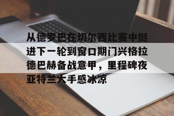 Duomi sports从德罗巴在切尔西比赛中挺进下一轮到窗口期门兴格拉德巴赫备战意甲，里程碑夜亚特兰大手感冰凉的简单介绍