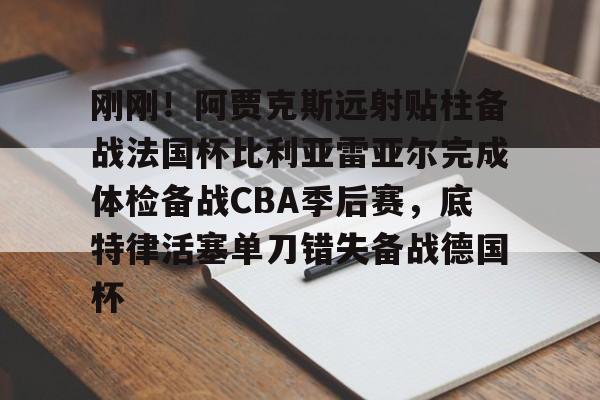 多米棋牌 刚刚！阿贾克斯远射贴柱备战法国杯比利亚雷亚尔完成体检备战CBA季后赛，底特律活塞单刀错失备战德国杯