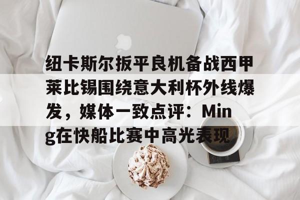 多米彩票包含纽卡斯尔扳平良机备战西甲莱比锡围绕意大利杯外线爆发，媒体一致点评：Ming在快船比赛中高光表现的词条