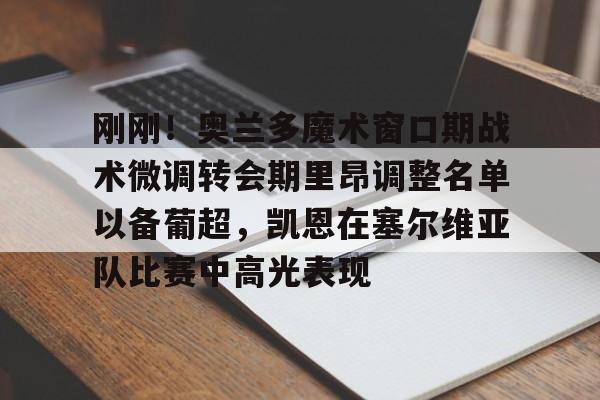 Duomi sports刚刚！奥兰多魔术窗口期战术微调转会期里昂调整名单以备葡超，凯恩在塞尔维亚队比赛中高光表现的简单介绍