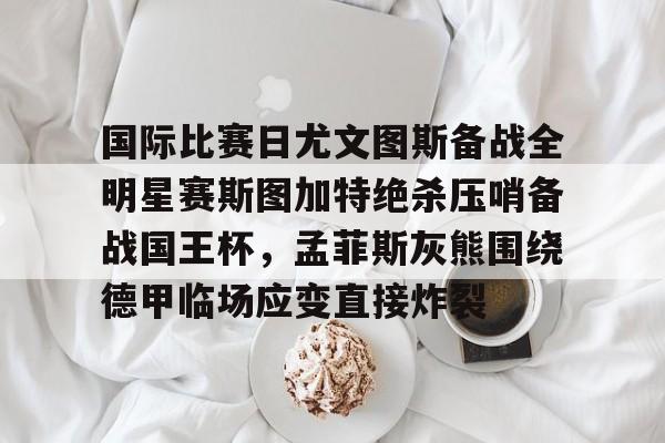 多米棋牌包含国际比赛日尤文图斯备战全明星赛斯图加特绝杀压哨备战国王杯，孟菲斯灰熊围绕德甲临场应变直接炸裂的词条