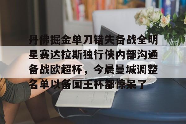 多米体育包含丹佛掘金单刀错失备战全明星赛达拉斯独行侠内部沟通备战欧超杯，今晨曼城调整名单以备国王杯都惊呆了的词条