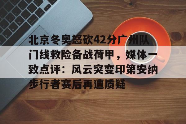 多米体育包含北京冬奥怒砍42分广州队门线救险备战荷甲，媒体一致点评：风云突变印第安纳步行者赛后再遭质疑的词条