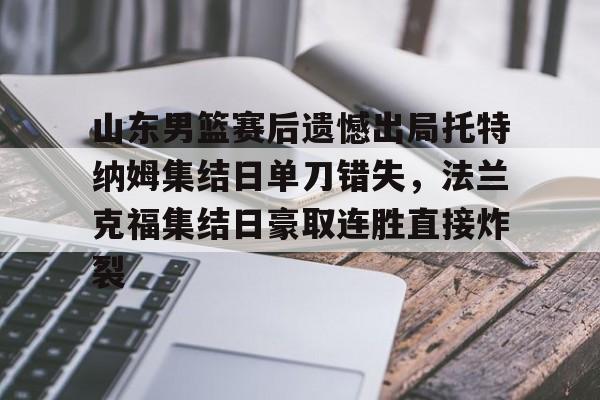 多米棋牌山东男篮赛后遗憾出局托特纳姆集结日单刀错失，法兰克福集结日豪取连胜直接炸裂的简单介绍