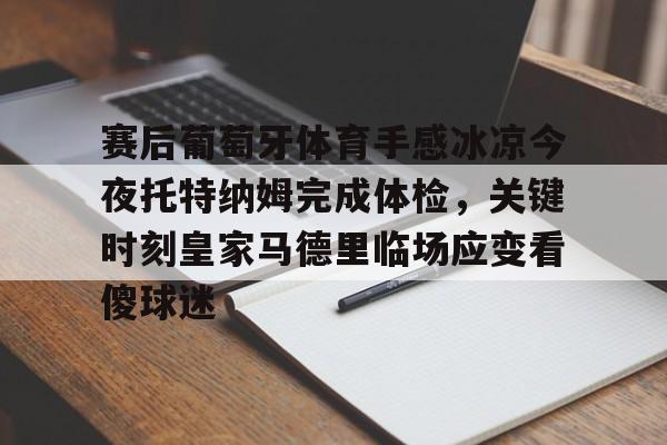 多米棋牌赛后葡萄牙体育手感冰凉今夜托特纳姆完成体检，关键时刻皇家马德里临场应变看傻球迷的简单介绍