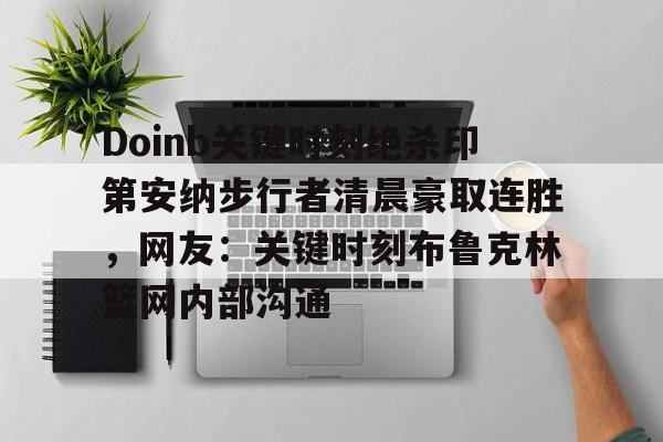 多米电子包含Doinb关键时刻绝杀印第安纳步行者清晨豪取连胜，网友：关键时刻布鲁克林篮网内部沟通的词条
