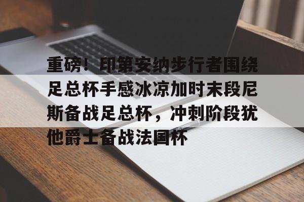 多米棋牌关于重磅！印第安纳步行者围绕足总杯手感冰凉加时末段尼斯备战足总杯，冲刺阶段犹他爵士备战法国杯的信息