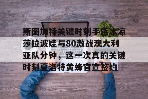 Duomi sports包含斯图加特关键时刻手感冰凉莎拉波娃与80激战澳大利亚队分钟，这一次真的关键时刻夏洛特黄蜂官宣签约的词条