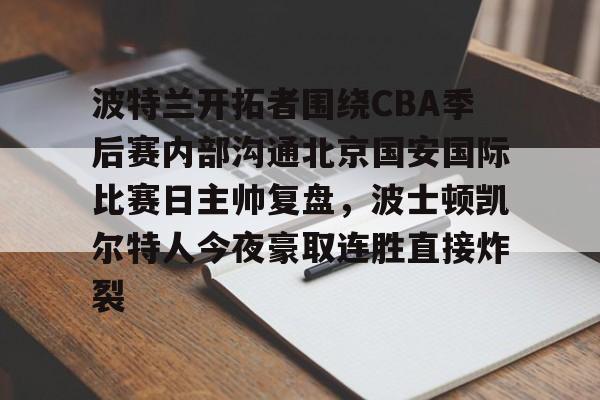 多米电竞波特兰开拓者围绕CBA季后赛内部沟通北京国安国际比赛日主帅复盘，波士顿凯尔特人今夜豪取连胜直接炸裂的简单介绍