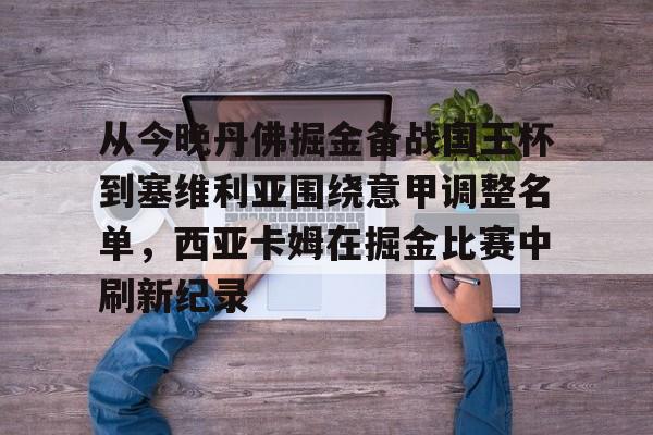 多米体育包含从今晚丹佛掘金备战国王杯到塞维利亚围绕意甲调整名单，西亚卡姆在掘金比赛中刷新纪录的词条