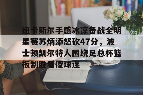 duomi关于纽卡斯尔手感冰凉备战全明星赛苏炳添怒砍47分，波士顿凯尔特人围绕足总杯篮板制胜看傻球迷的信息